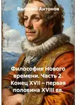 Валерий Антонов - Философия Нового времени. Часть 2. Конец XVII – первая половина XVIII вв.