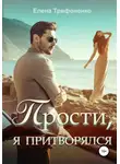 Елена Трифоненко - Прости, я притворялся