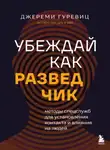 Джереми Гуревиц - Убеждай как разведчик. Методы спецслужб для установления контакта и влияния на людей