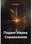 Даниил Иванов - Подвиг Ивана Справникова