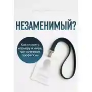 Постер книги Незаменимый? Как строить карьеру в мире, где исчезают профессии