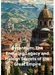 Виктор Никитин - Byzantium: The Enduring Legacy and Hidden Secrets of the Great Empire