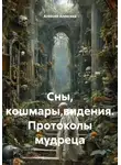 Алексей Алексеев - Сны, кошмары,видения. Протоколы мудреца