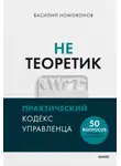 Василий Номоконов - Не теоретик. Практический кодекс управленца