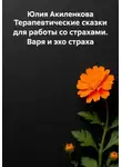 Юлия Акиленкова - Терапевтические сказки для работы со страхами. Варя и эхо страха