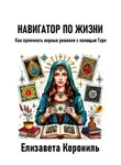 Елизавета Корониль - Навигатор по жизни. Как принимать верные решения с помощью Таро