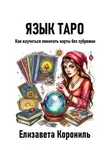 Елизавета Корониль - Язык Таро. Как научиться понимать карты без зубрежки
