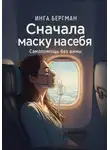 Инга Бергман - Сначала маску на себя. Самопомощь без вины