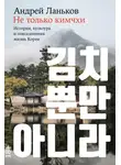Андрей Ланьков - Не только кимчхи: История, культура и повседневная жизнь Кореи