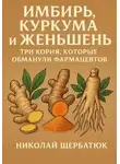 Николай Щербатюк - Имбирь, Куркума и Женьшень: Три Корня, Которые Обманули Фармацевтов