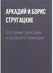 Аркадий и Борис Стругацкие - О странствующих и путешествующих