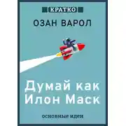 Постер книги Думай как Илон Маск. И другие простые стратегии для гигантского скачка в работе и жизни. Озан Варол. Кратко