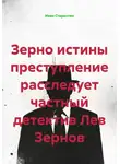 Иван Старостин - Зерно истины преступление расследует частный детектив Лев Зернов
