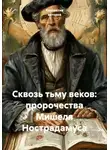 Мишель Нострадамус - Cквозь тьму веков: пророчества Мишеля Нострадамуса
