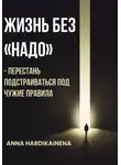 Anna Hardikainena - Жизнь без «НАДО» – Перестань подстраиваться под чужие правила