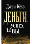 Джон Кехо - Деньги, успех и вы