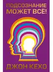Джон Кехо - Подсознание может всё!