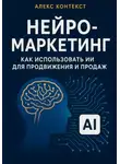 Алекс Контекст - Нейро-Маркетинг как использовать ИИ для продвижения и продаж