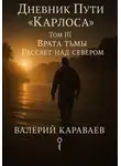 Валерий Караваев - Дневник Пути «Карлоса». Том III. Врата тьмы. Рассвет над севером