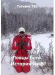 Татьяна ТЕС - Ловцы бога. История-миф
