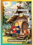 Ирина Василакий - Добрые сказки про Лёню и Тёму. Добрые сказки для детей и взрослых