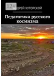 Андрей Хуторской - Педагогика русского космизма