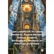 Постер книги Цикл рассказов: На Грани Вечности. Второе Великое Кольцо. Спираль Восходящего Феникса: от Агента до Источника