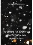 Наталья Макаренко - Прогноз на 2026 год по сакральным Архетипам