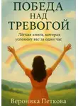 Вероника Петкова - Победа над тревогой, или Легкая книга, которая успокоит вас за один час