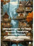 Александр Косарев - Цикл рассказов: На Грани Вечности. Четвёртое Великое Кольцо. Абсолютное Настоящее Проводника