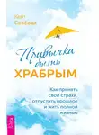 Кейт Свобода - Привычка быть храбрым. Как принять свои страхи, отпустить прошлое и жить полной жизнью