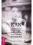 Александр Кичаев - Как состоявшейся женщине создать счастливую семью. Зрелость. Серьезные отношения. Секс. Жизненные сценарии