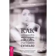Постер книги Как состоявшейся женщине создать счастливую семью. Зрелость. Серьезные отношения. Секс. Жизненные сценарии