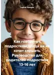 Сергей Чувашов - Как говорить с подростком, когда он не хочет слушать. Руководство для родителей подростков 13-16 лет