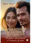 Дэйки Като - Привлекаем мужчину по-тайски. Секреты соблазнения из Страны Улыбок