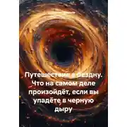 Постер книги Путешествие в бездну. Что на самом деле произойдёт, если вы упадёте в черную дыру