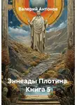Валерий Антонов - Эннеады Плотина. Книга 5