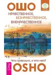 Бхагаван Шри Раджниш (Ошо) - Нравственное, безнравственное, вненравственное. Что правильно, а что нет?