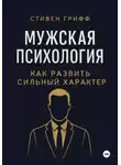 Стивен Грифф - Мужская психология. Как развить сильный характер