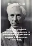 Валерий Антонов - Между интуицией и анализом: Путеводитель по философской мысли эпохи кризиса и обновления (1880–1955)