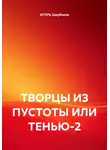 ИГОРЬ Щербаков - ТВОРЦЫ ИЗ ПУСТОТЫ ИЛИ ТЕНЬЮ-2