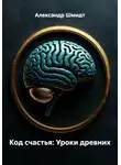 Александр Шмидт - Код счастья: Уроки древних