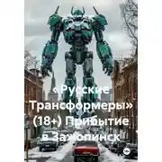Постер книги «Русские Трансформеры» (18+) Прибытие в Зажопинск