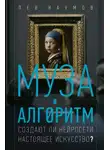 Лев Наумов - Муза и алгоритм. Создают ли нейросети настоящее искусство?