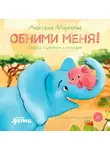Анастасия Маркелова - Обними меня! Сказка о слонёнке и его маме