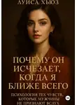 Луиса Хьюз - Почему он исчезает, когда я ближе всего. Психология тех чувств, которые мужчины не признают вслух