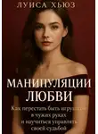 Луиса Хьюз - Манипуляции любви. Как перестать быть игрушкой в чужих руках и научиться управлять своей судьбой