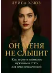 Луиса Хьюз - Он меня не слышит. Как вернуть внимание мужчины и стать для него незаменимой