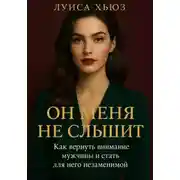 Постер книги Он меня не слышит. Как вернуть внимание мужчины и стать для него незаменимой