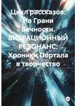 Александр Косарев - Цикл рассказов: На Грани Вечности. ВИБРАЦИОННЫЙ РЕЗОНАНС: Хроники Портала в творчество